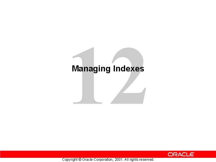 12 Managing Indexes Copyright © Oracle Corporation, 2001. All rights reserved. 