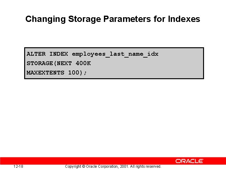 Changing Storage Parameters for Indexes ALTER INDEX employees_last_name_idx STORAGE(NEXT 400 K MAXEXTENTS 100); 12