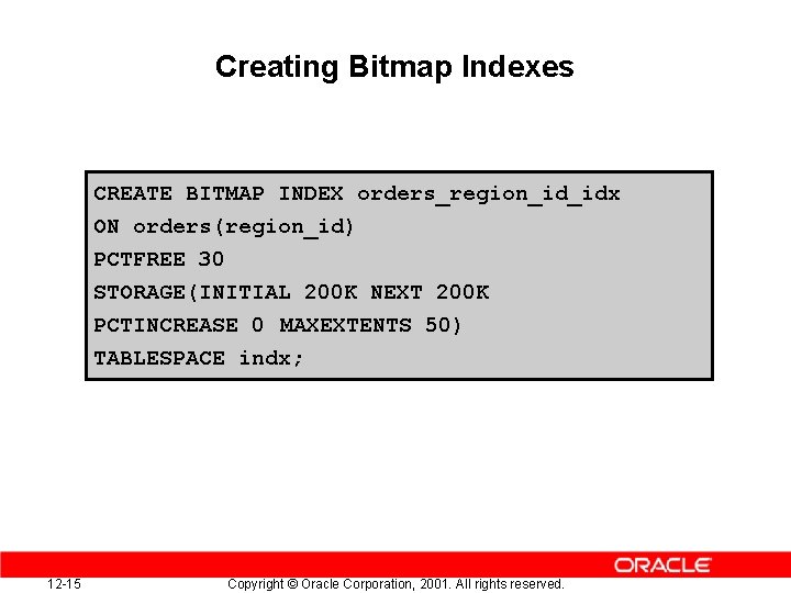 Creating Bitmap Indexes CREATE BITMAP INDEX orders_region_id_idx ON orders(region_id) PCTFREE 30 STORAGE(INITIAL 200 K