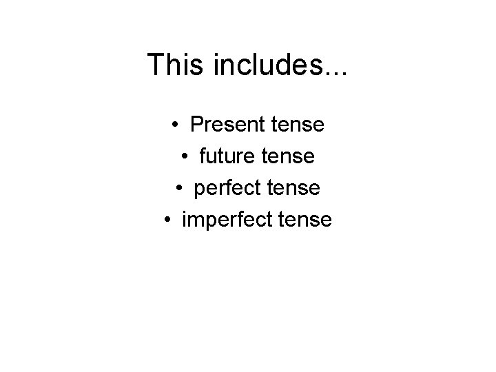 This includes. . . • Present tense • future tense • perfect tense •