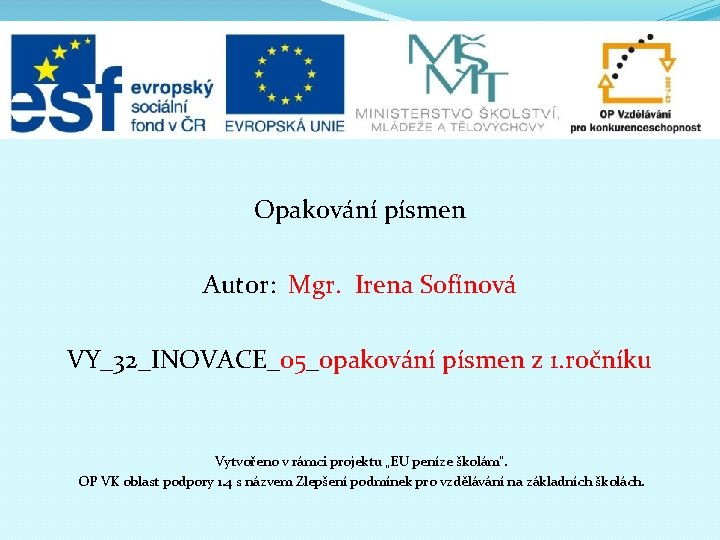 Opakování písmen Autor: Mgr. Irena Sofínová VY_32_INOVACE_05_opakování písmen z 1. ročníku Vytvořeno v rámci