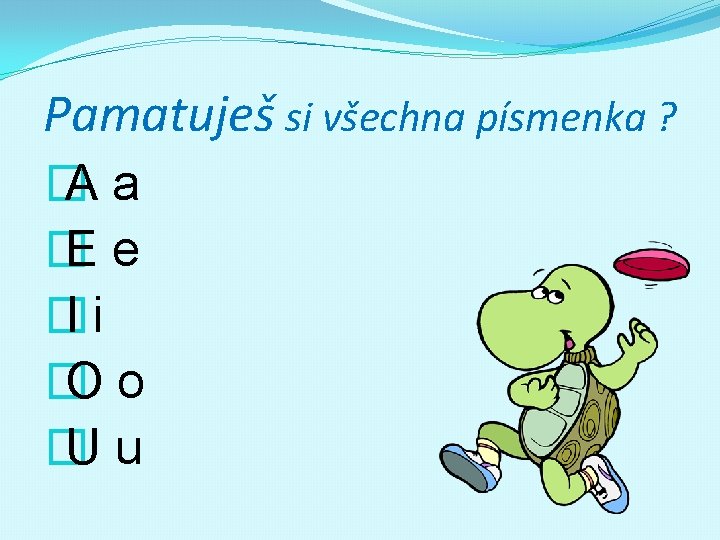 Pamatuješ si všechna písmenka ? � Aa � Ee � Ii � Oo �