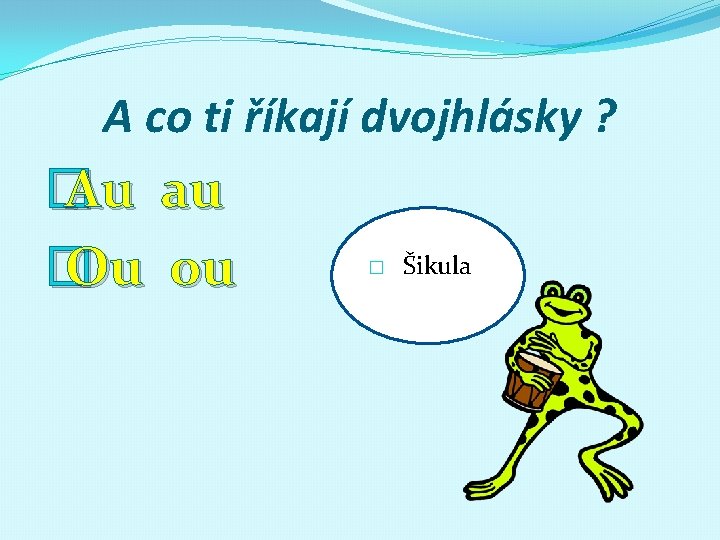 A co ti říkají dvojhlásky ? � Au au � Ou ou � ŠiŠikula