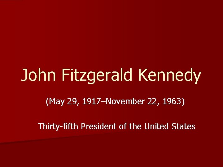 John Fitzgerald Kennedy (May 29, 1917–November 22, 1963) Thirty-fifth President of the United States