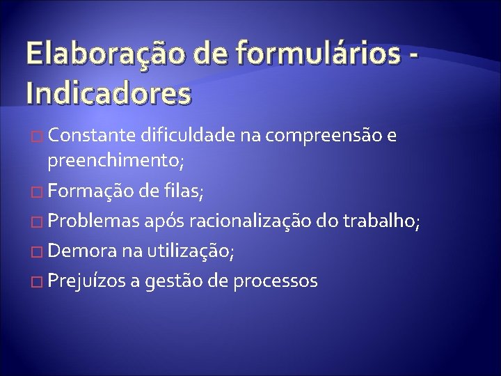 Elaboração de formulários Indicadores � Constante dificuldade na compreensão e preenchimento; � Formação de