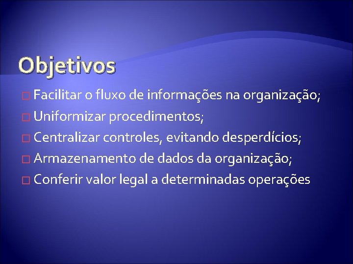 Objetivos � Facilitar o fluxo de informações na organização; � Uniformizar procedimentos; � Centralizar