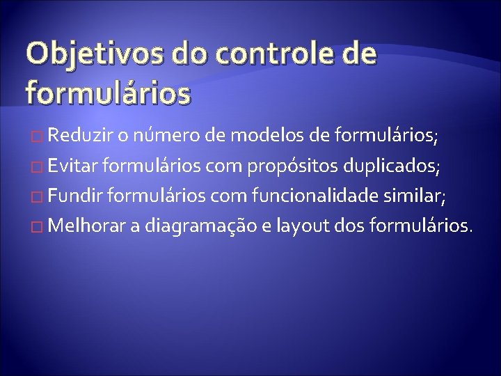 Objetivos do controle de formulários � Reduzir o número de modelos de formulários; �