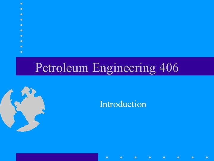 Petroleum Engineering 406 Introduction 