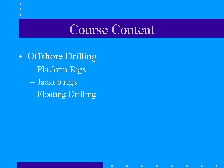 Course Content • Offshore Drilling – Platform Rigs – Jackup rigs – Floating Drilling