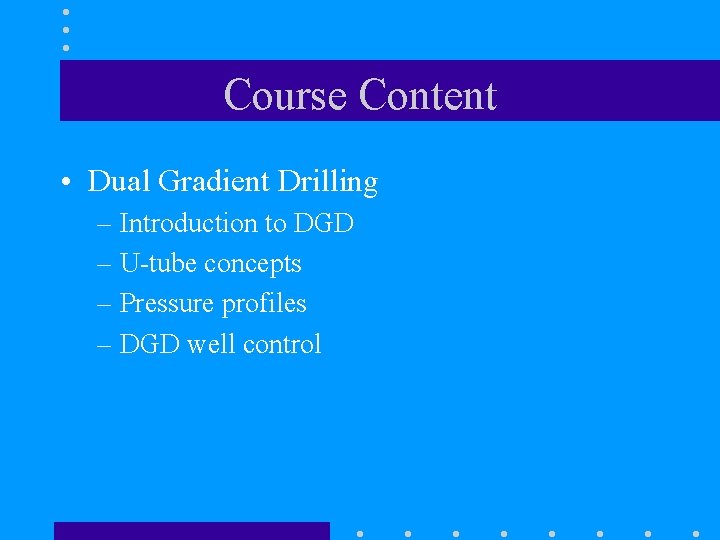 Course Content • Dual Gradient Drilling – Introduction to DGD – U-tube concepts –