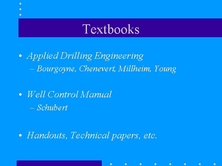 Textbooks • Applied Drilling Engineering – Bourgoyne, Chenevert, Millheim, Young • Well Control Manual