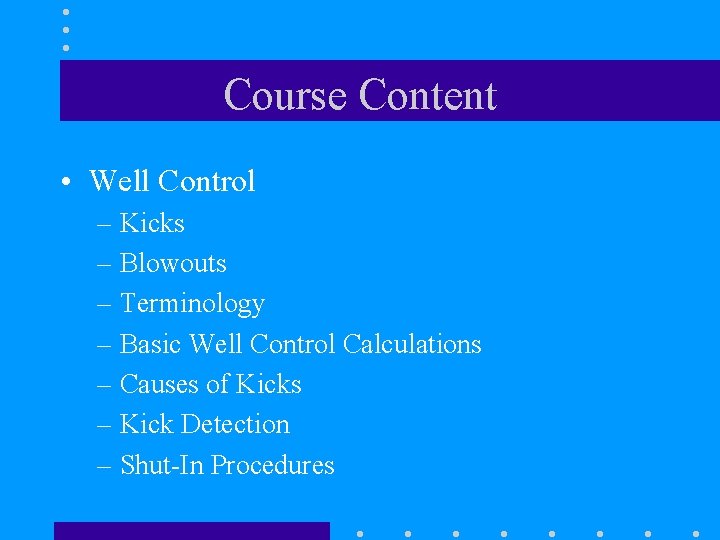 Course Content • Well Control – Kicks – Blowouts – Terminology – Basic Well Course Content • Well Control – Kicks – Blowouts – Terminology – Basic Well
