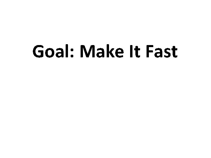 Goal: Make It Fast 