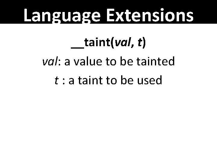 Language Extensions __taint(val, t) val: a value to be tainted t : a taint