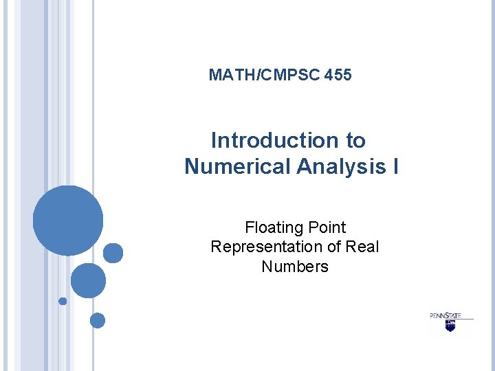 MATH/CMPSC 455 Introduction to Numerical Analysis I Floating Point Representation of Real Numbers 