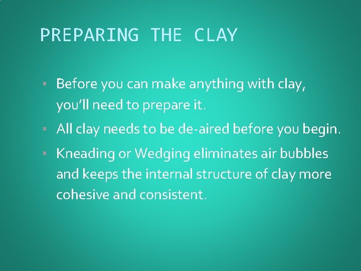 PREPARING THE CLAY ▪ Before you can make anything with clay, you’ll need to