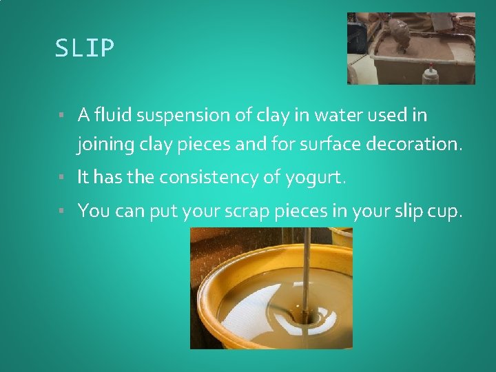 SLIP ▪ A fluid suspension of clay in water used in joining clay pieces