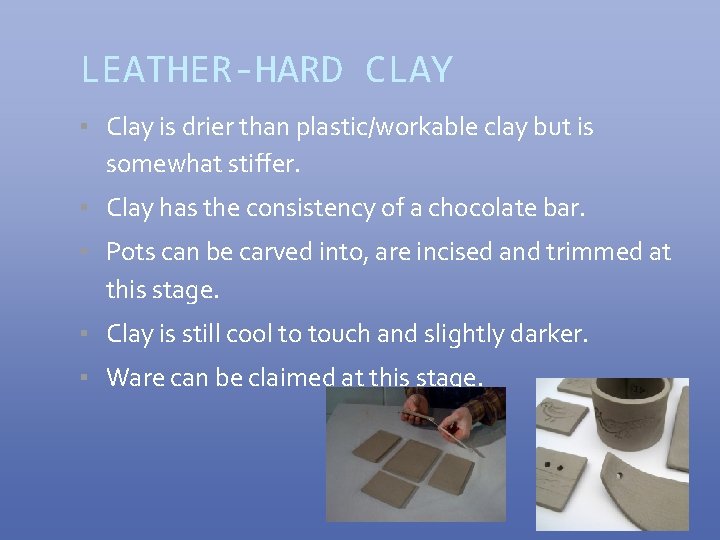 LEATHER-HARD CLAY ▪ Clay is drier than plastic/workable clay but is somewhat stiffer. ▪