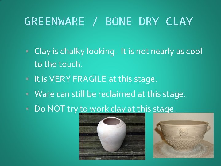 GREENWARE / BONE DRY CLAY ▪ Clay is chalky looking. It is not nearly