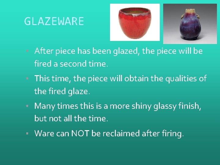 GLAZEWARE ▪ After piece has been glazed, the piece will be fired a second