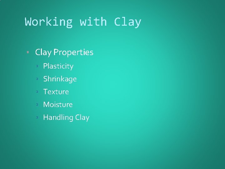 Working with Clay ▪ Clay Properties ▫ Plasticity ▫ Shrinkage ▫ Texture ▫ Moisture