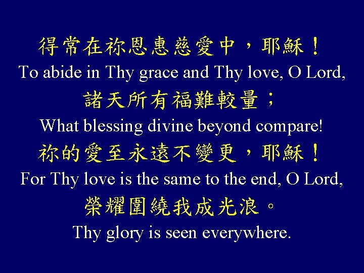 得常在祢恩惠慈愛中，耶穌！ To abide in Thy grace and Thy love, O Lord, 諸天所有福難較量； What blessing