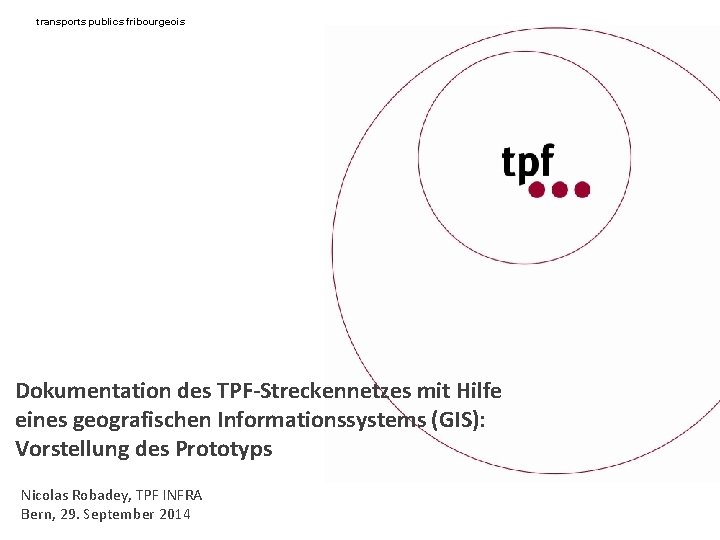 transports publics fribourgeois Dokumentation des TPF-Streckennetzes mit Hilfe eines geografischen Informationssystems (GIS): Vorstellung des