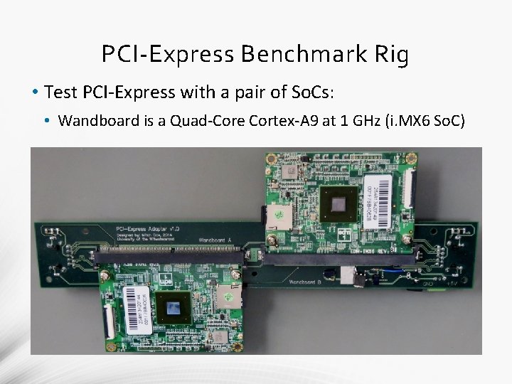 PCI-Express Benchmark Rig • Test PCI-Express with a pair of So. Cs: • Wandboard PCI-Express Benchmark Rig • Test PCI-Express with a pair of So. Cs: • Wandboard