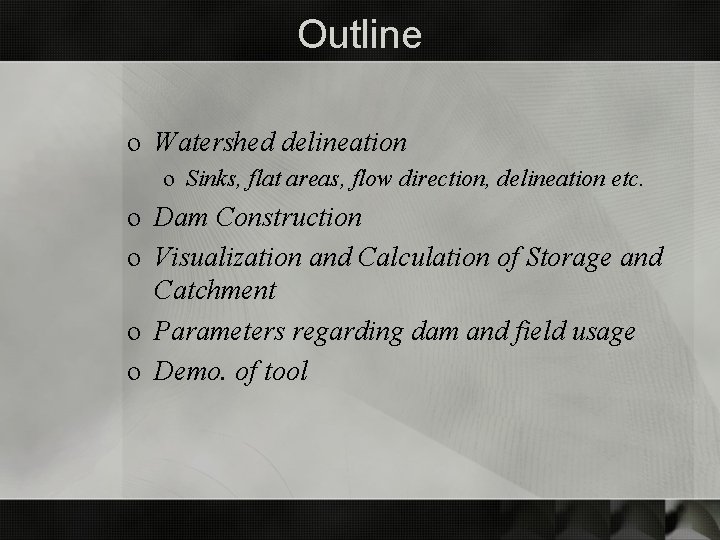 Outline o Watershed delineation o Sinks, flat areas, flow direction, delineation etc. o Dam