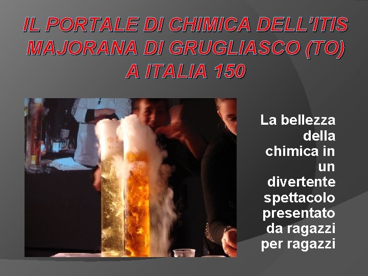 IL PORTALE DI CHIMICA DELL’ITIS MAJORANA DI GRUGLIASCO (TO) A ITALIA 150 La bellezza IL PORTALE DI CHIMICA DELL’ITIS MAJORANA DI GRUGLIASCO (TO) A ITALIA 150 La bellezza