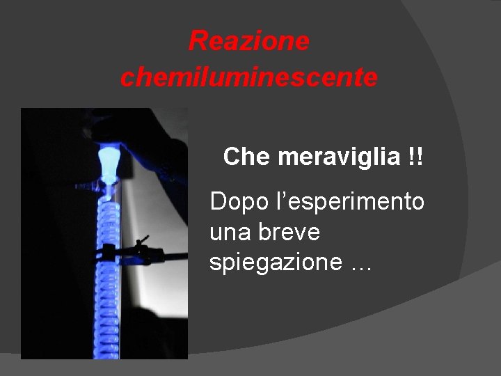 Reazione chemiluminescente Che meraviglia !! Dopo l’esperimento una breve spiegazione … Reazione chemiluminescente Che meraviglia !! Dopo l’esperimento una breve spiegazione …