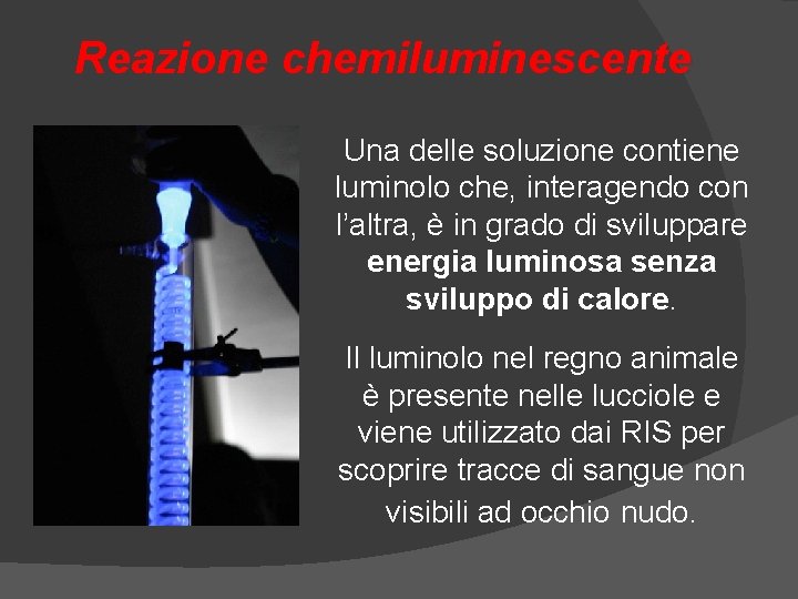 Reazione chemiluminescente Una delle soluzione contiene luminolo che, interagendo con l’altra, è in grado Reazione chemiluminescente Una delle soluzione contiene luminolo che, interagendo con l’altra, è in grado