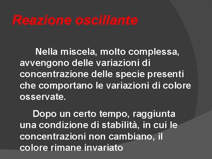 Reazione oscillante Nella miscela, molto complessa, avvengono delle variazioni di concentrazione delle specie presenti Reazione oscillante Nella miscela, molto complessa, avvengono delle variazioni di concentrazione delle specie presenti