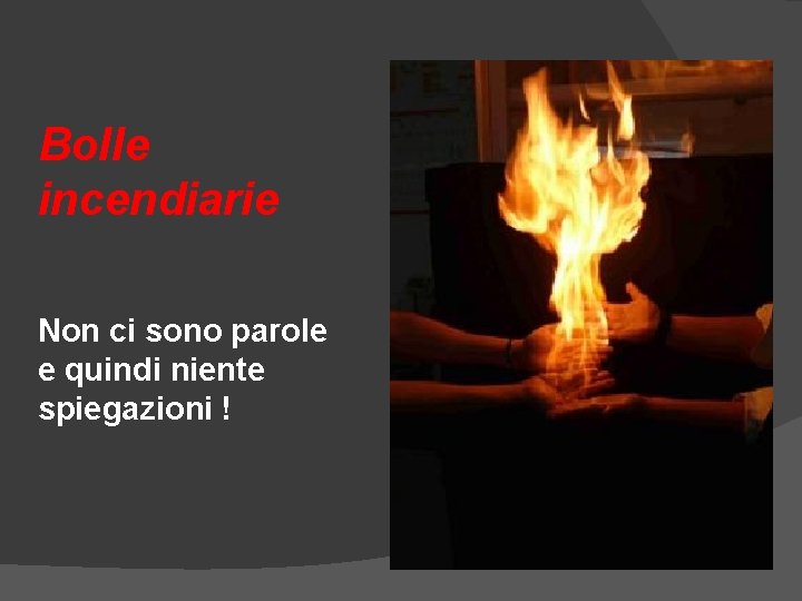 Bolle incendiarie Non ci sono parole e quindi niente spiegazioni ! Bolle incendiarie Non ci sono parole e quindi niente spiegazioni !