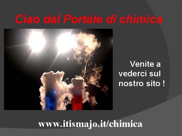 Ciao dal Portale di chimica Venite a vederci sul nostro sito ! www. itismajo. Ciao dal Portale di chimica Venite a vederci sul nostro sito ! www. itismajo.