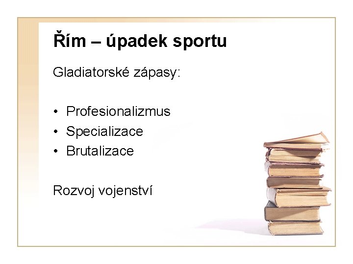 Řím – úpadek sportu Gladiatorské zápasy: • Profesionalizmus • Specializace • Brutalizace Rozvoj vojenství