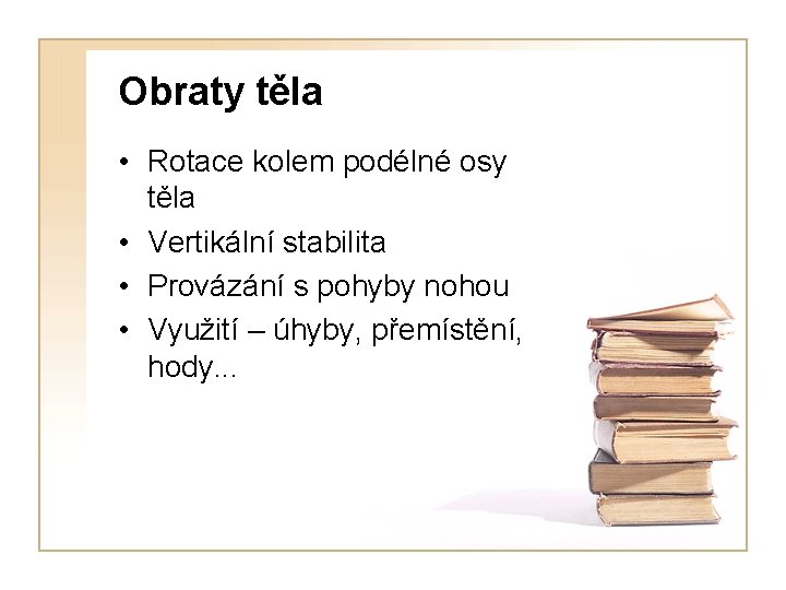 Obraty těla • Rotace kolem podélné osy těla • Vertikální stabilita • Provázání s