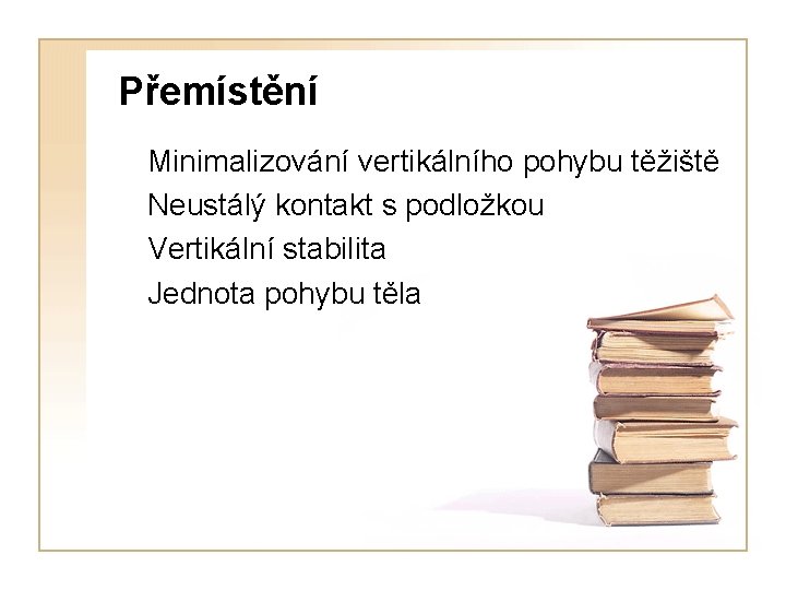 Přemístění Minimalizování vertikálního pohybu těžiště Neustálý kontakt s podložkou Vertikální stabilita Jednota pohybu těla