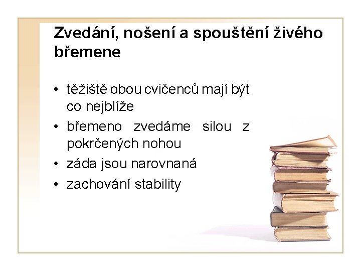 Zvedání, nošení a spouštění živého břemene • těžiště obou cvičenců mají být co nejblíže