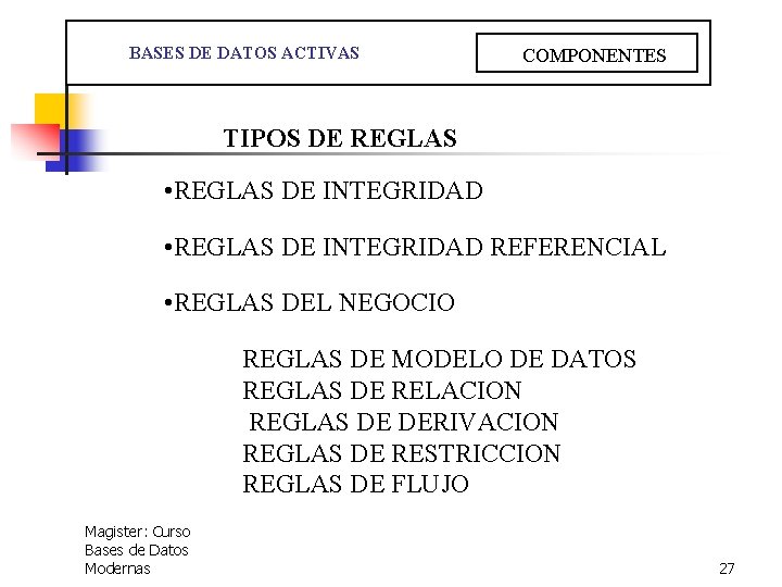  BASES DE DATOS ACTIVAS COMPONENTES TIPOS DE REGLAS • REGLAS DE INTEGRIDAD REFERENCIAL