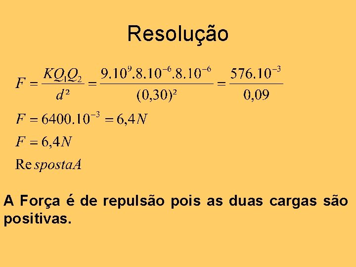 Resolução A Força é de repulsão pois as duas cargas são positivas. 