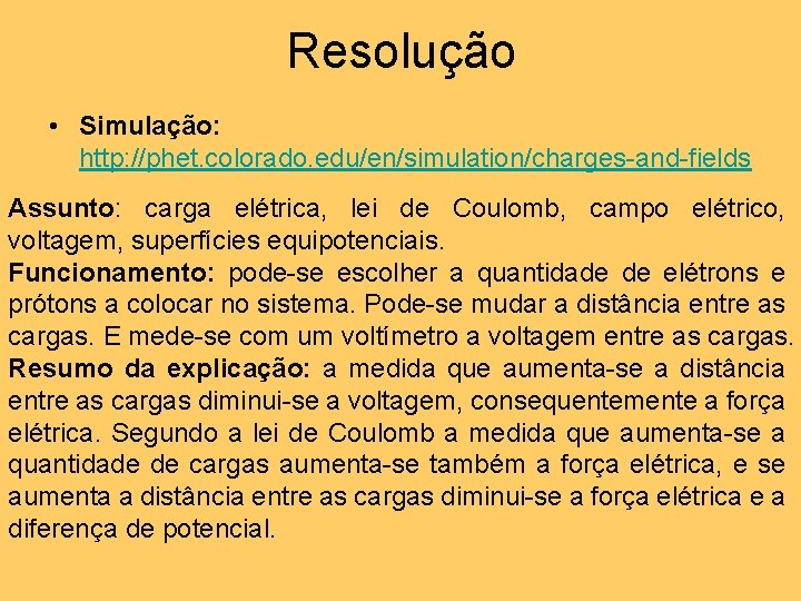 Resolução • Simulação: http: //phet. colorado. edu/en/simulation/charges-and-fields Assunto: carga elétrica, lei de Coulomb, campo Resolução • Simulação: http: //phet. colorado. edu/en/simulation/charges-and-fields Assunto: carga elétrica, lei de Coulomb, campo
