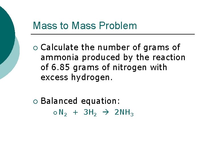 Mass to Mass Problem ¡ ¡ Calculate the number of grams of ammonia produced