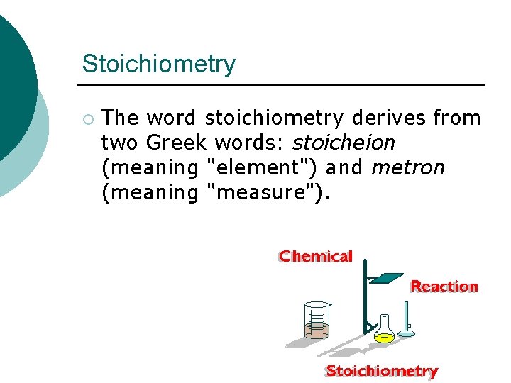 Stoichiometry ¡ The word stoichiometry derives from two Greek words: stoicheion (meaning "element") and