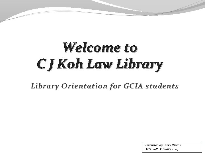 Welcome to C J Koh Law Library Orientation for GCIA students Presented by Bissy