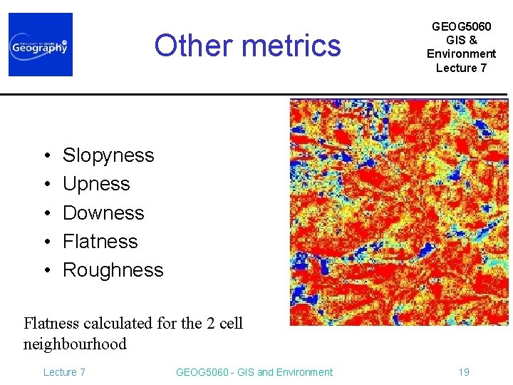 Other metrics • • • GEOG 5060 GIS & Environment Lecture 7 Slopyness Upness