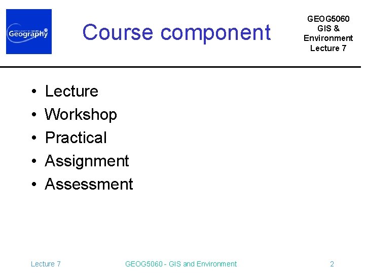 Course component • • • GEOG 5060 GIS & Environment Lecture 7 Lecture Workshop