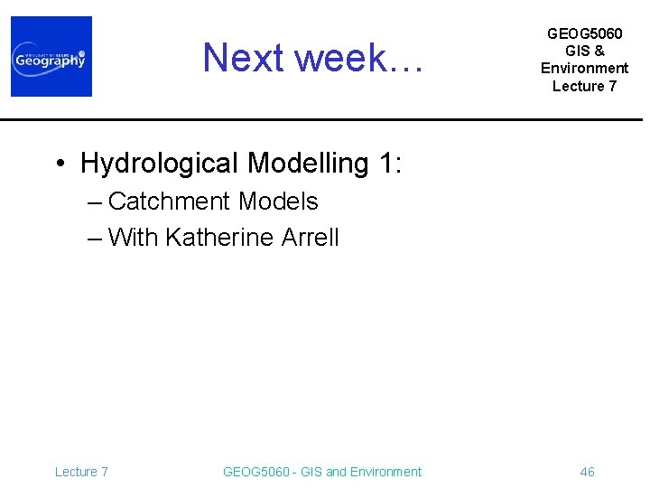 Next week… GEOG 5060 GIS & Environment Lecture 7 • Hydrological Modelling 1: –