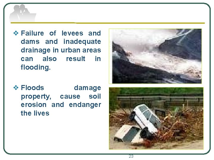 v Failure of levees and dams and inadequate drainage in urban areas can also